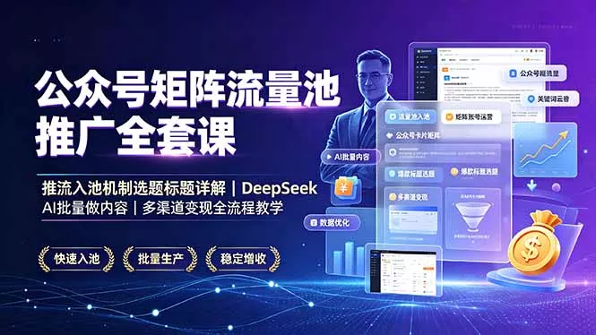 公众号矩阵流量池推广全套课，推流入池机制选题标题详解，DeepSeek AI批量做内容，多渠道变现全流程教学网创项目-知识付费-在线课程-自媒体创业-网络副业-优利资源优利资源网