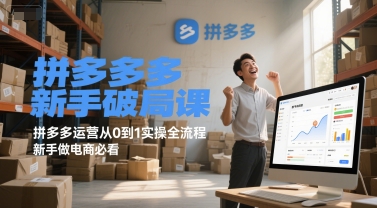 拼多多新手破局课，拼多多运营从0到1实操全流程，新手做电商必看网创项目-知识付费-在线课程-自媒体创业-网络副业-优利资源优利资源网