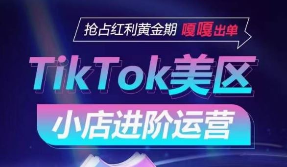 TikTok Shop美区小店进阶运营，抢占红利黄金期 嘎嘎出单网创项目-知识付费-在线课程-自媒体创业-网络副业-优利资源优利资源网