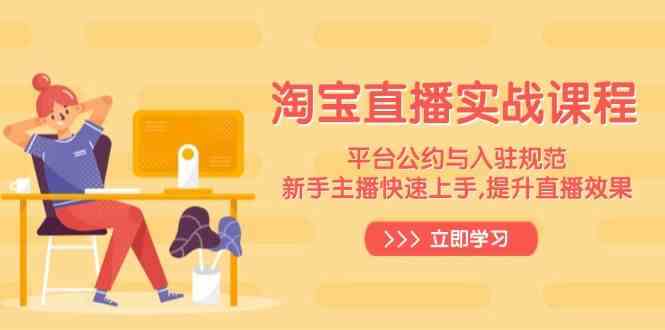 淘宝直播实战课程，平台公约与入驻规范，新手主播快速上手, 提升直播效果网创项目-知识付费-在线课程-自媒体创业-网络副业-优利资源优利资源网