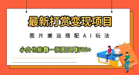 最新打赏变现项目，图片搬运搭配AI玩法，小白也能靠一张图日入5张网创项目-知识付费-在线课程-自媒体创业-网络副业-优利资源优利资源网