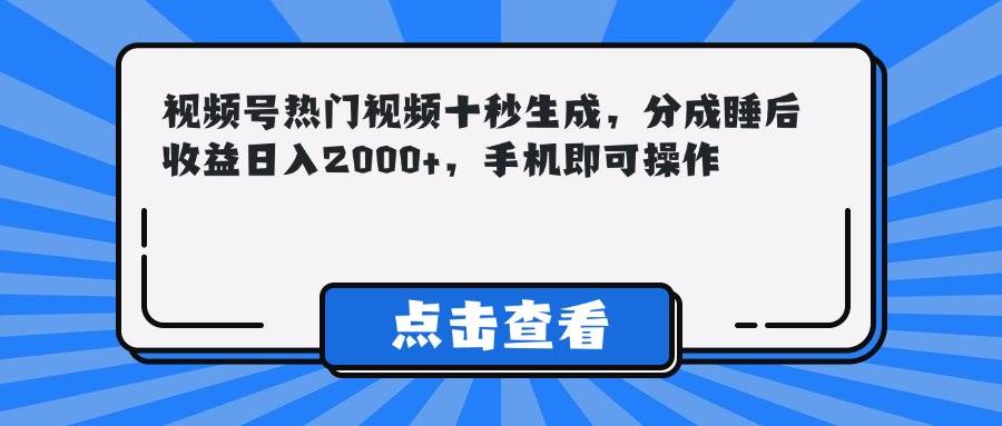 （14851期）视频号热门视频十秒生成，分成睡后收益日入2000+，手机即可操作网创项目-知识付费-在线课程-自媒体创业-网络副业-优利资源优利资源网