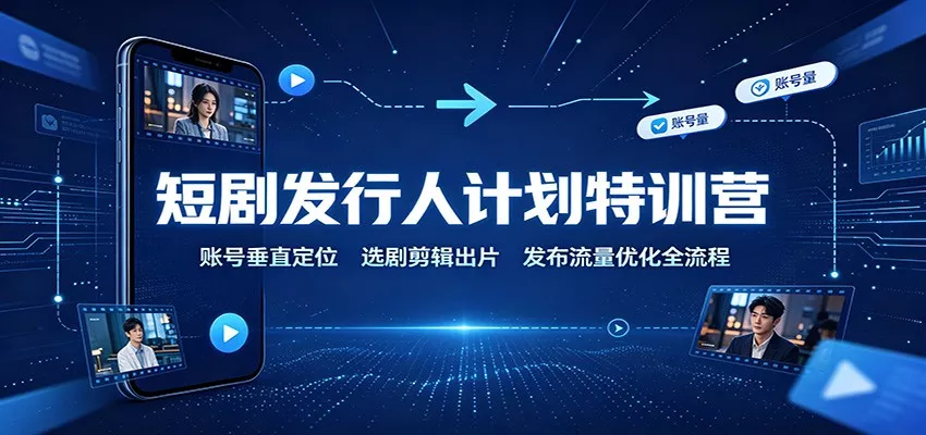 短剧发行人计划特训营：账号垂直定位，选剧剪辑出片，发布流量优化全流程网创项目-知识付费-在线课程-自媒体创业-网络副业-优利资源优利资源网