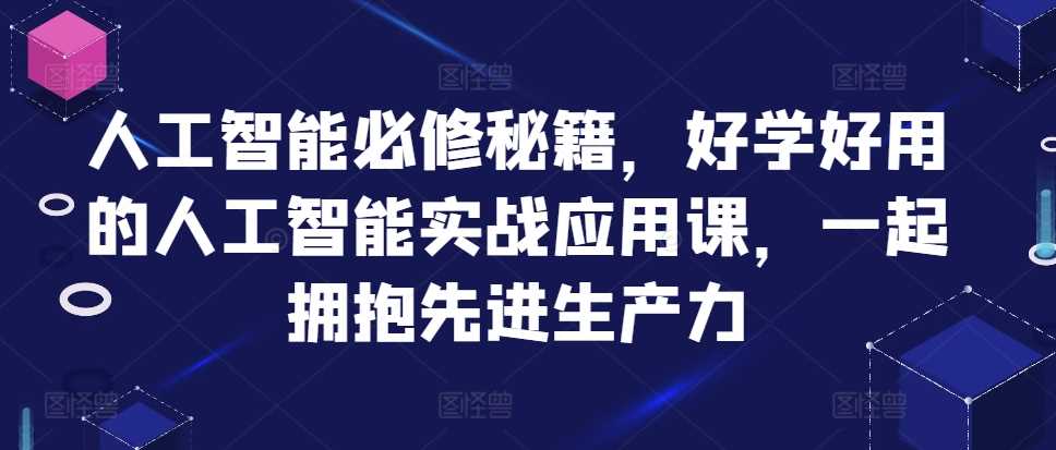 人工智能必修秘籍，好学好用的人工智能实战应用课，一起拥抱先进生产力网创项目-知识付费-在线课程-自媒体创业-网络副业-优利资源优利资源网