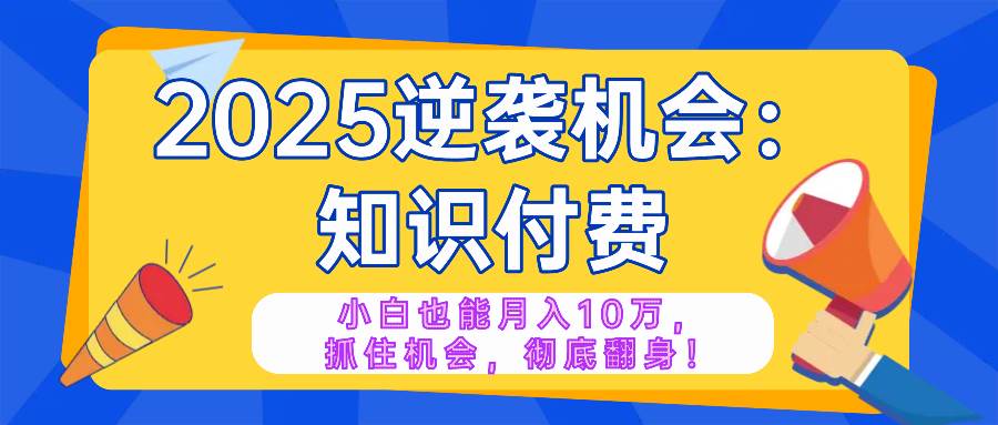 （14166期）2025逆袭项目——知识付费，小白也能月入10万年入百万，抓住机会彻底翻…网创项目-知识付费-在线课程-自媒体创业-网络副业-优利资源优利资源网