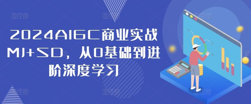 2024AIGC商业实战MJ+SD，从0基础到进阶深度学习网创项目-知识付费-在线课程-自媒体创业-网络副业-优利资源优利资源网