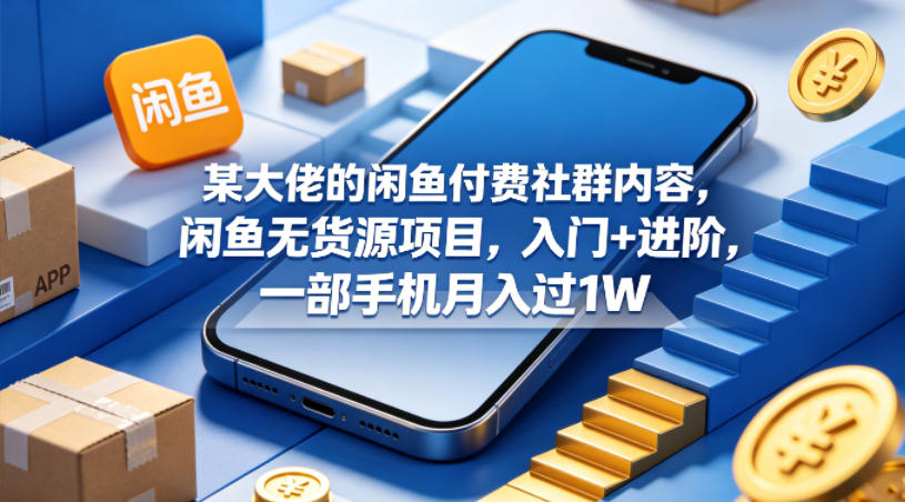 某大佬的闲鱼付费社群内容，闲鱼无货源项目，入门+进阶，一部手机月入过1W网创项目-知识付费-在线课程-自媒体创业-网络副业-优利资源优利资源网