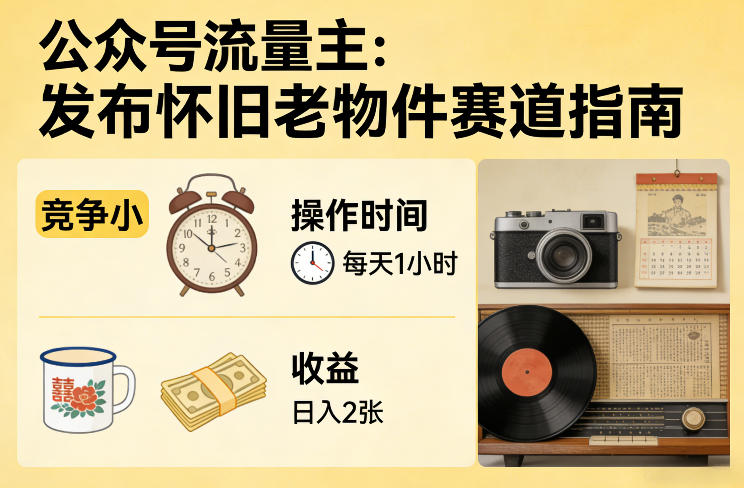公众号流量主之发布怀旧老物件赛道，竞争小，每天操作1小时，日入2张网创项目-知识付费-在线课程-自媒体创业-网络副业-优利资源优利资源网