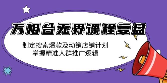 （13859期）万相台无界课程复盘：制定搜索爆款及动销店铺计划，掌握精准人群推广逻辑网创项目-知识付费-在线课程-自媒体创业-网络副业-优利资源优利资源网