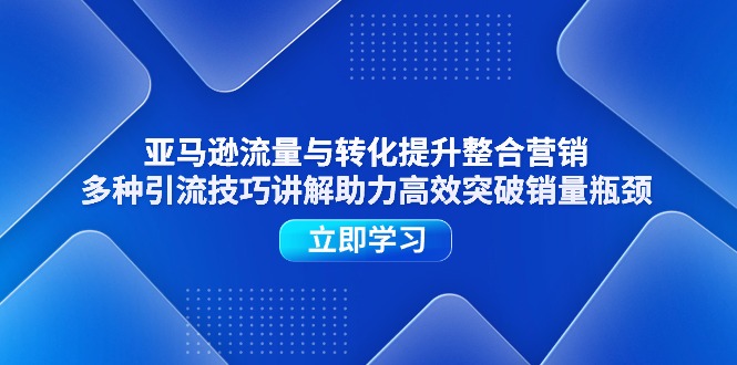 （11335期）亚马逊流量与转化提升整合营销，多种引流技巧讲解助力高效突破销量瓶颈网创项目-知识付费-在线课程-自媒体创业-网络副业-优利资源优利资源网