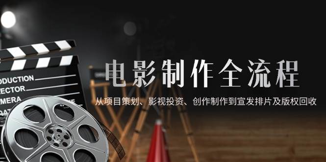 （14800期）电影制作全流程，从项目策划、影视投资、创作制作到宣发排片及版权回收网创项目-知识付费-在线课程-自媒体创业-网络副业-优利资源优利资源网