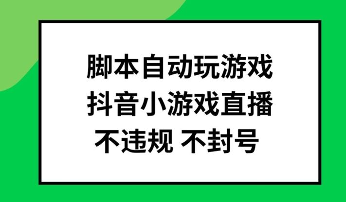 脚本自动玩游戏，抖音小游戏直播，不违规不封号可批量做【揭秘】网创项目-知识付费-在线课程-自媒体创业-网络副业-优利资源优利资源网
