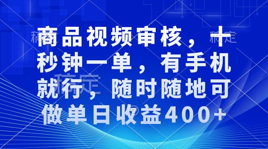 （13963期）审核视频，十秒钟一单，有手机就行，随时随地可做单日收益400+网创项目-知识付费-在线课程-自媒体创业-网络副业-优利资源优利资源网