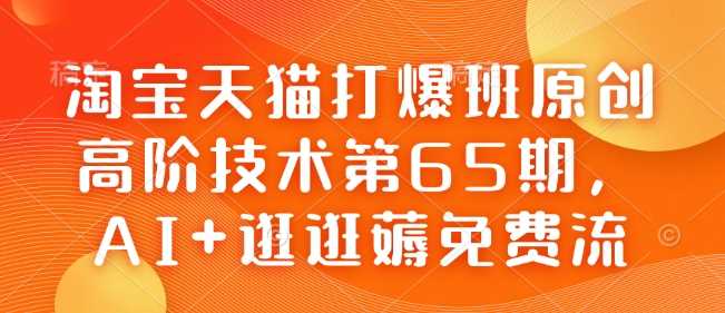 淘宝天猫打爆班原创高阶技术第65期，AI+逛逛薅免费流网创项目-知识付费-在线课程-自媒体创业-网络副业-优利资源优利资源网