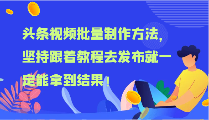 头条视频批量制作方法，坚持跟着教程去发布就一定能拿到结果！网创项目-知识付费-在线课程-自媒体创业-网络副业-优利资源优利资源网