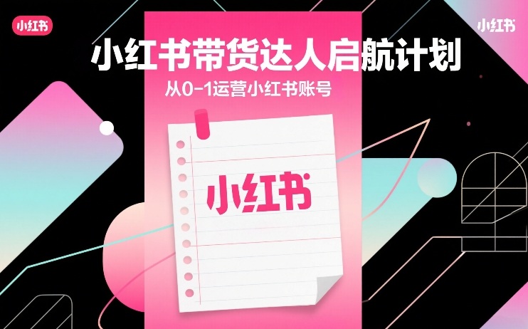 小红书带货达人启航计划，从0-1运营小红书账号网创项目-知识付费-在线课程-自媒体创业-网络副业-优利资源优利资源网