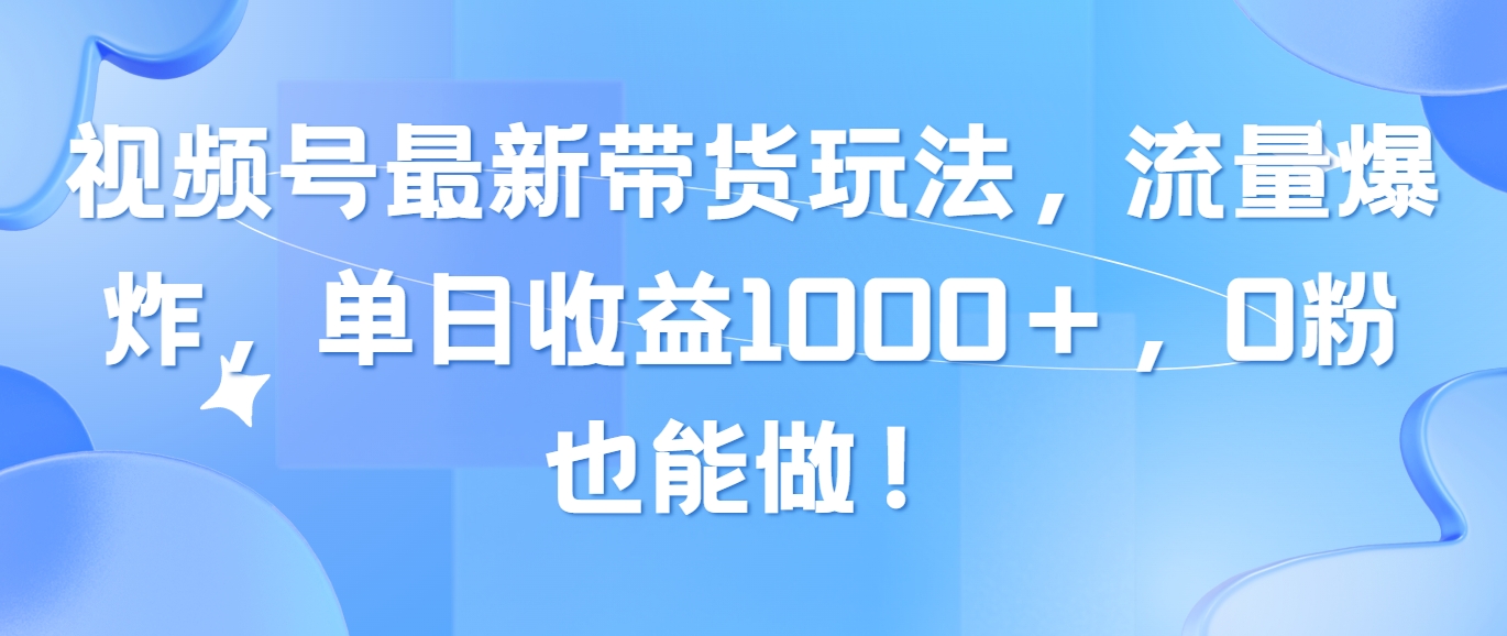 （10858期）视频号最新带货玩法，流量爆炸，单日收益1000＋，0粉也能做！网创项目-知识付费-在线课程-自媒体创业-网络副业-优利资源优利资源网