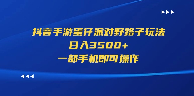 （11539期）抖音手游蛋仔派对野路子玩法，日入3500+，一部手机即可操作网创项目-知识付费-在线课程-自媒体创业-网络副业-优利资源优利资源网