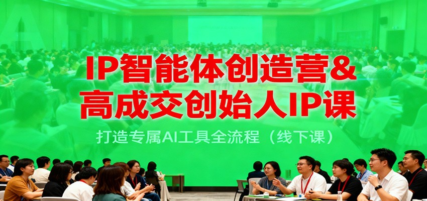 IP智能体创造营&高成交创始人IP课，打造专属AI工具全流程(线下课)网创项目-知识付费-在线课程-自媒体创业-网络副业-优利资源优利资源网