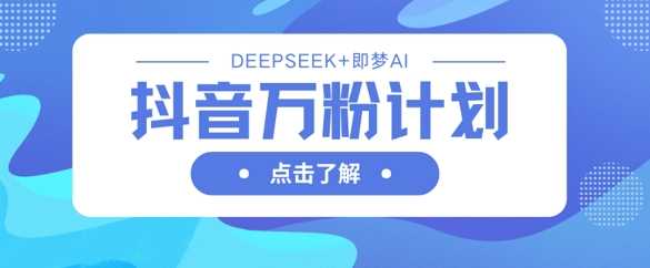 抖音万粉计划，利用DeepSeek+即梦AI生成视频，快速涨到万粉网创项目-知识付费-在线课程-自媒体创业-网络副业-优利资源优利资源网