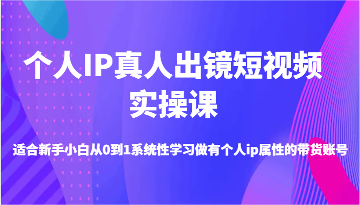 个人IP真人出镜短视频实操课-适合新手小白从0到1系统性学习做有个人ip属性的带货账号网创项目-知识付费-在线课程-自媒体创业-网络副业-优利资源优利资源网