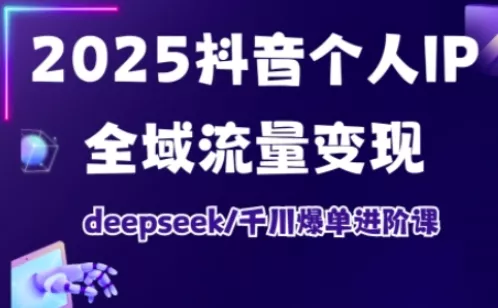 抖音个人IP全域流量变现进阶课，deepseek千川爆单进阶课(更新2026年05月)网创项目-知识付费-在线课程-自媒体创业-网络副业-优利资源优利资源网