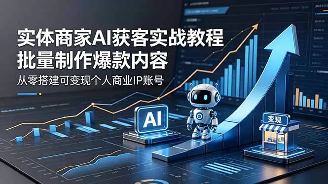 实体商家AI获客实战教程：批量制作爆款内容，从零搭建可变现个人商业IP账号网创项目-知识付费-在线课程-自媒体创业-网络副业-优利资源优利资源网