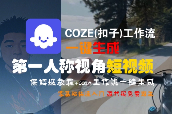 COZE(扣子)工作流一键生成第一人称视角短视频，保姆级教程，零基础快速入门网创项目-知识付费-在线课程-自媒体创业-网络副业-优利资源优利资源网