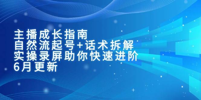 （15049期）主播成长指南：自然流起号+话术拆解，实操录屏助你快速进阶（6月更新）网创项目-知识付费-在线课程-自媒体创业-网络副业-优利资源优利资源网
