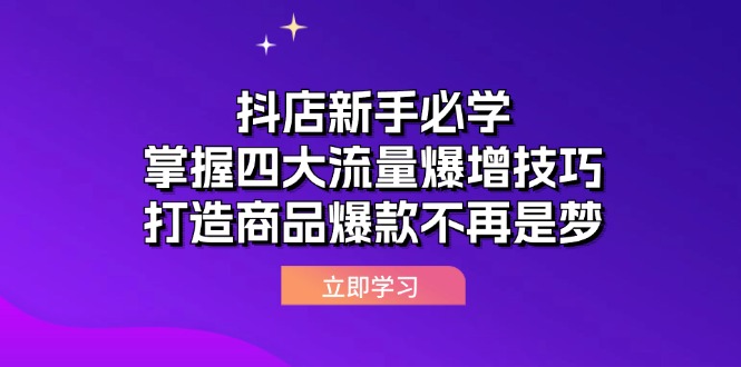 （12631期）抖店新手必学：掌握四大流量爆增技巧，打造商品爆款不再是梦网创项目-知识付费-在线课程-自媒体创业-网络副业-优利资源优利资源网