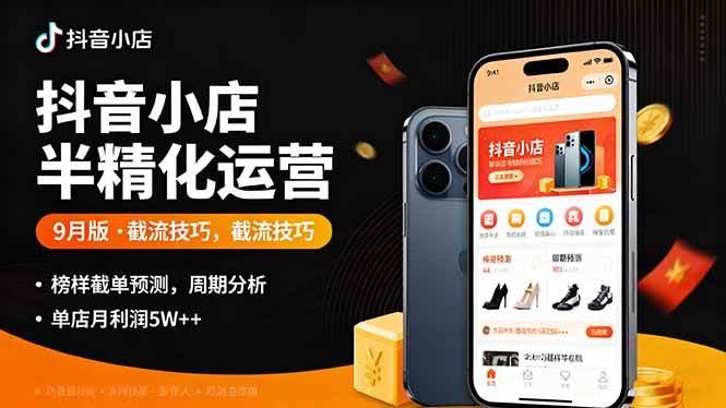 （16071期）抖音小店半精细化运营9月版，截流技巧,榜单预判,周期分析，单店月利润5w+网创项目-知识付费-在线课程-自媒体创业-网络副业-优利资源优利资源网