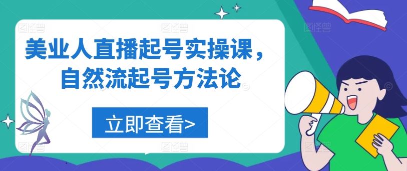 美业人直播起号实操课，自然流起号方法论网创项目-知识付费-在线课程-自媒体创业-网络副业-优利资源优利资源网