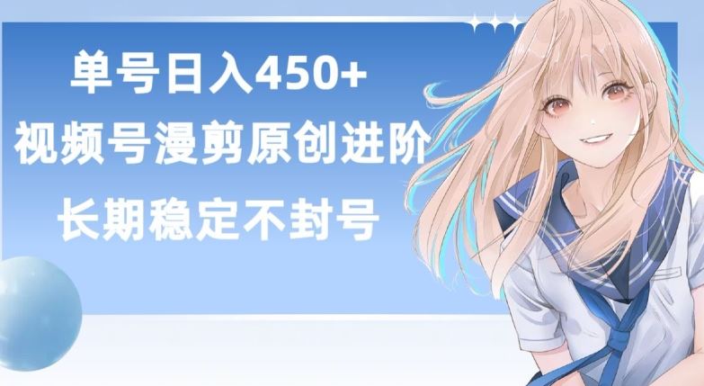 单号日赚450+，视频号原创漫剪进阶版，长久稳定，而且具有睡后收益【揭秘】网创项目-知识付费-在线课程-自媒体创业-网络副业-优利资源优利资源网