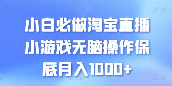 小白必做淘宝直播小游戏无脑操作保底月入1000+【揭秘】网创项目-知识付费-在线课程-自媒体创业-网络副业-优利资源优利资源网