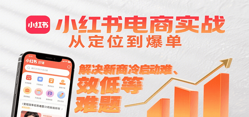 小红书电商实战，从定位到爆单解决新商冷启动难、变现效率低等难题网创项目-知识付费-在线课程-自媒体创业-网络副业-优利资源优利资源网