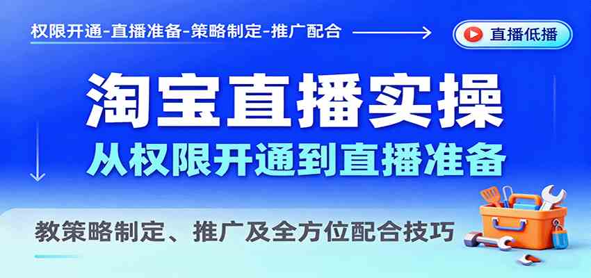 淘宝直播实操，从权限开通到直播准备，教策略制定、推广及全方位配合技巧网创项目-知识付费-在线课程-自媒体创业-网络副业-优利资源优利资源网