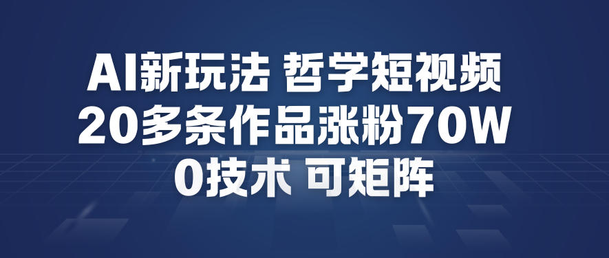 AI新玩法哲学短视频制作教学，20多条作品涨粉70W，0成本赛道，可矩阵网创项目-知识付费-在线课程-自媒体创业-网络副业-优利资源优利资源网
