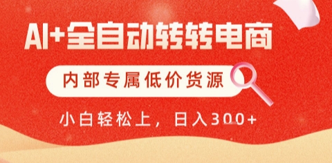 AI全自动转转电商，彻底解放双手，专属低价货源，单日轻松变现5张+【揭秘】网创项目-知识付费-在线课程-自媒体创业-网络副业-优利资源优利资源网