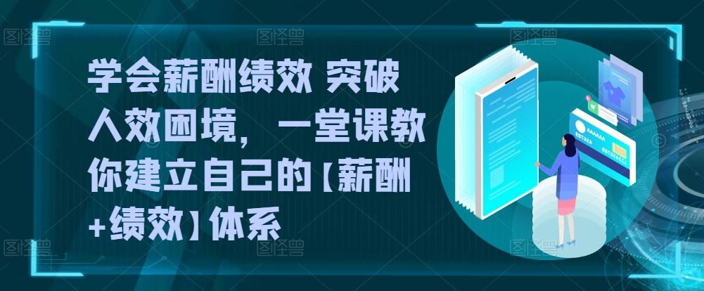 学会薪酬绩效 突破人效困境，一堂课教你建立自己的【薪酬+绩效】体系网创项目-知识付费-在线课程-自媒体创业-网络副业-优利资源优利资源网