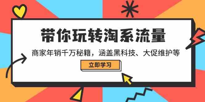 带你玩转淘系流量，商家年销千万秘籍，涵盖黑科技、大促维护等网创项目-知识付费-在线课程-自媒体创业-网络副业-优利资源优利资源网