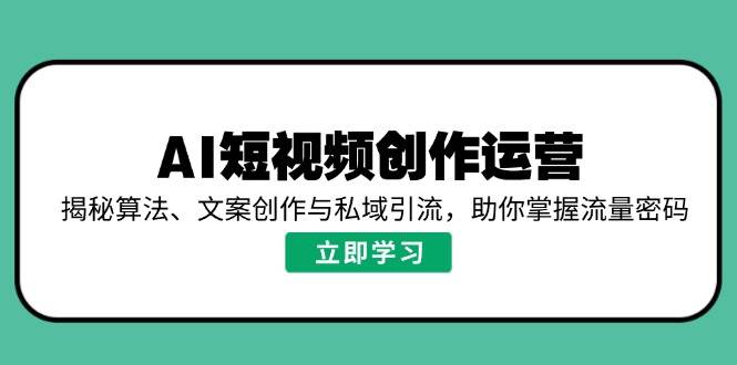 AI短视频创作运营，揭秘算法、文案创作与私域引流，助你掌握流量密码网创项目-知识付费-在线课程-自媒体创业-网络副业-优利资源优利资源网