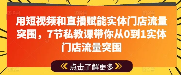 用短视频和直播赋能实体门店流量突围，7节私教课带你从0到1实体门店流量突围网创项目-知识付费-在线课程-自媒体创业-网络副业-优利资源优利资源网