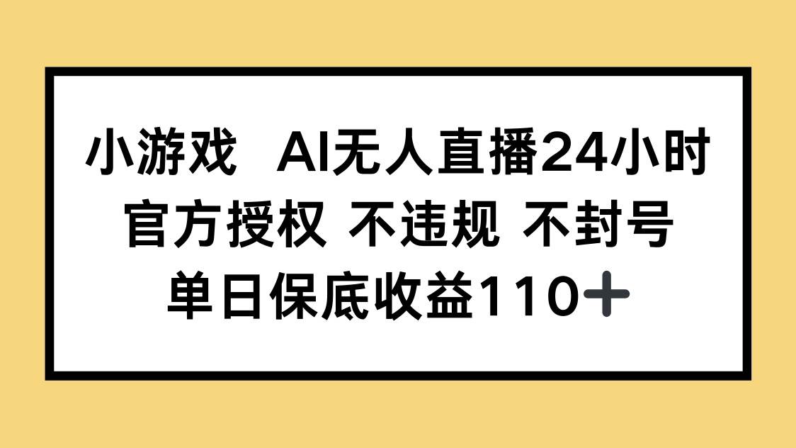 （14508期）小游戏AI无人直播，官方授权 不违规 不封号，单日保底收益110+网创项目-知识付费-在线课程-自媒体创业-网络副业-优利资源优利资源网
