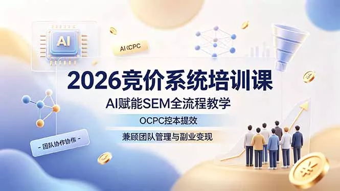 2026竞价系统培训课，AI赋能SEM全流程教学，OCPC控本提效，兼顾团队管理与副业变现网创项目-知识付费-在线课程-自媒体创业-网络副业-优利资源优利资源网