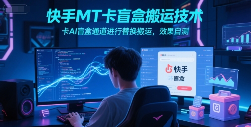 快手MT卡盲盒搬运技术，卡AI盲盒通道进行替换搬运，效果自测网创项目-知识付费-在线课程-自媒体创业-网络副业-优利资源优利资源网