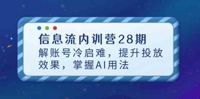 信息流内训营28期，解账号冷启难，提升投放效果，掌握AI用法网创项目-知识付费-在线课程-自媒体创业-网络副业-优利资源优利资源网