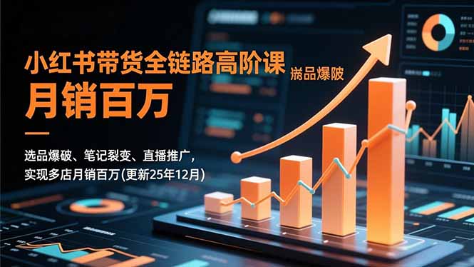 小红书带货全链路高阶课，选品爆破、笔记裂变、直播推广，实现多店月销百万(更新25年12月网创项目-知识付费-在线课程-自媒体创业-网络副业-优利资源优利资源网