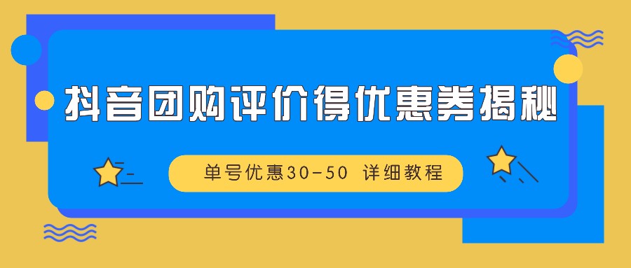 抖音团购评价得优惠券揭秘 单号优惠30-50 详细教程网创项目-知识付费-在线课程-自媒体创业-网络副业-优利资源优利资源网