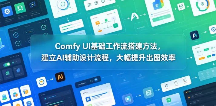 Comfy UI基础工作流搭建方法，建立AI辅助设计流程，大幅提升出图效率网创项目-知识付费-在线课程-自媒体创业-网络副业-优利资源优利资源网
