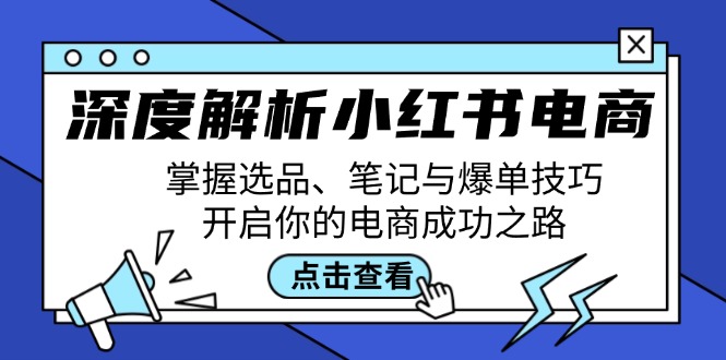 深度解析小红书电商：掌握选品、笔记与爆单技巧，开启你的电商成功之路网创项目-知识付费-在线课程-自媒体创业-网络副业-优利资源优利资源网